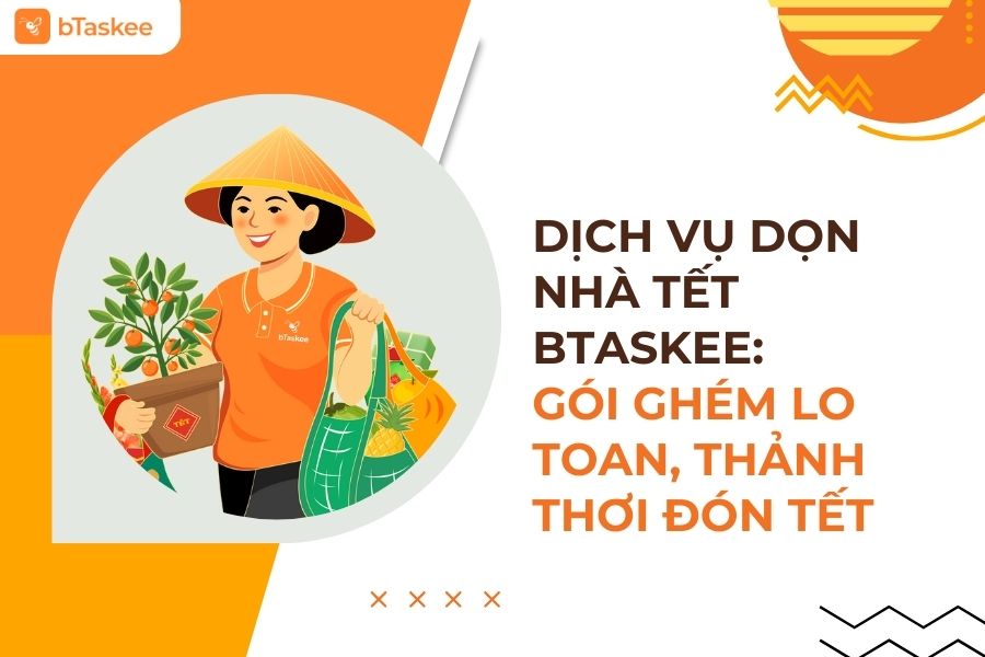 Dịch Vụ Dọn Nhà Tết bTaskee: Gói Ghém Lo Toan, Thảnh Thơi Đón Tết