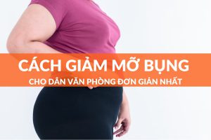 Cách làm giảm mỡ bụng cho dân văn phòng hiệu quả nhất