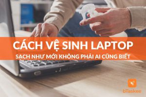 Cách vệ sinh laptop đơn giản nhất tại nhà