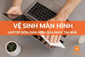 vệ sinh màn hình laptop đơn giản tại nhà