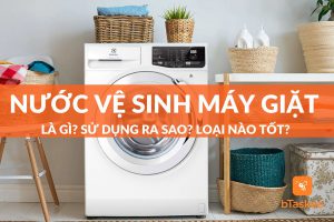Nước vệ sinh máy giặt là gì? Sử dụng ra sao? Loại nào tốt?