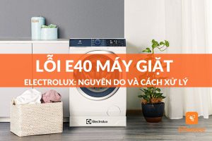 Lỗi e40 máy giặt electrolux: nguyên do và cách xử lý