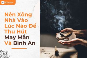Nên xông nhà vào lúc nào để thu hút may mắn và bình an