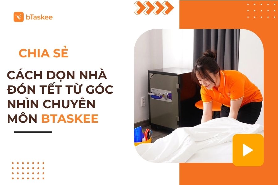 Chia Sẻ Cách Dọn Nhà Đón Tết Từ Góc Nhìn Chuyên Môn bTaskee