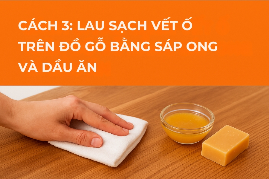 Cách 3: Lau sạch vết ố trên đồ gỗ bằng sáp ong và dầu ăn.
